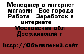 Менеджер в интернет-магазин - Все города Работа » Заработок в интернете   . Московская обл.,Дзержинский г.